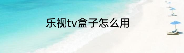 乐视tv盒子怎么用