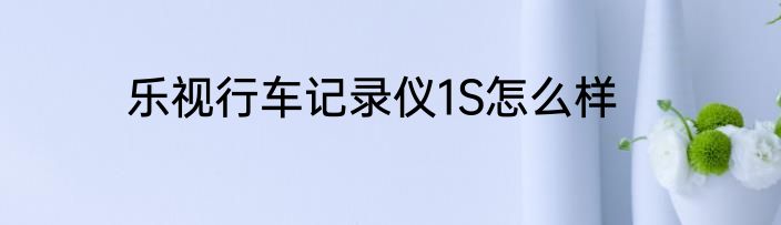 乐视行车记录仪1S怎么样
