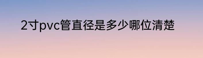 2寸pvc管直径是多少哪位清楚