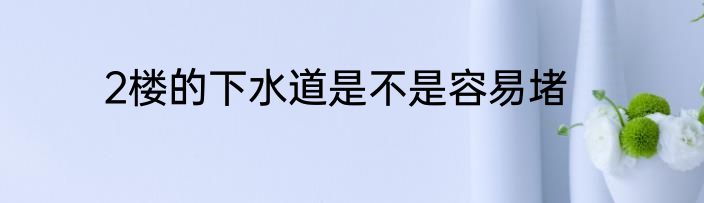 2楼的下水道是不是容易堵
