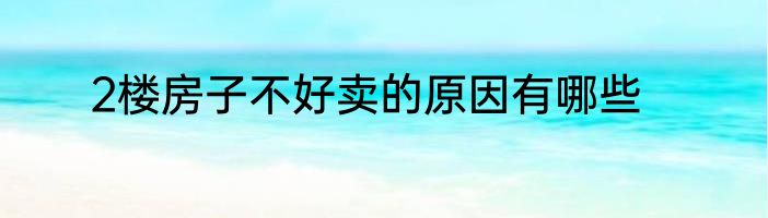 2楼房子不好卖的原因有哪些