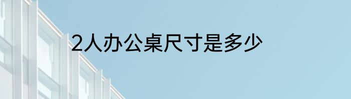 2人办公桌尺寸是多少