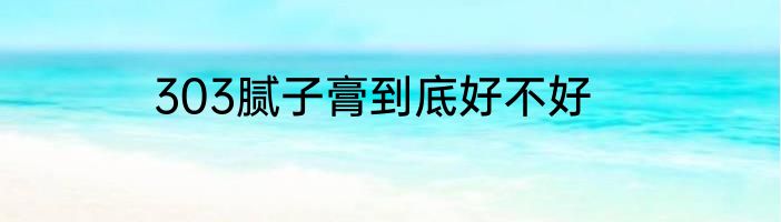 303腻子膏到底好不好