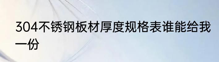 304不锈钢板材厚度规格表谁能给我一份