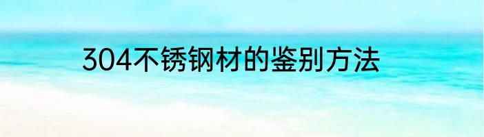 304不锈钢材的鉴别方法
