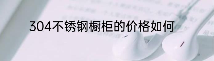 304不锈钢橱柜的价格如何