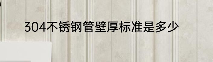 304不锈钢管壁厚标准是多少