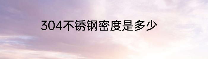 304不锈钢密度是多少