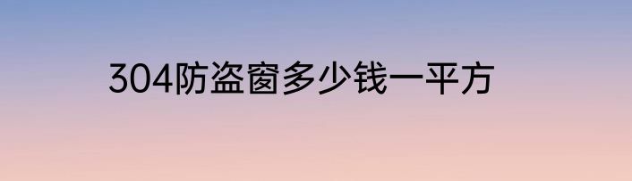 304防盗窗多少钱一平方