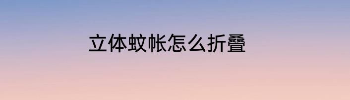 立体蚊帐怎么折叠