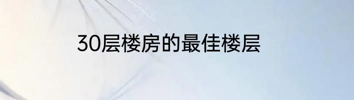 30层楼房的最佳楼层