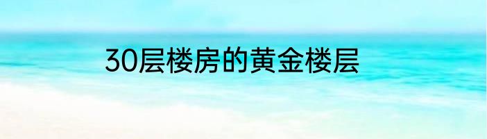 30层楼房的黄金楼层