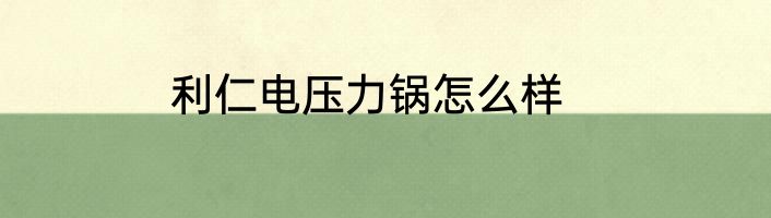 利仁电压力锅怎么样