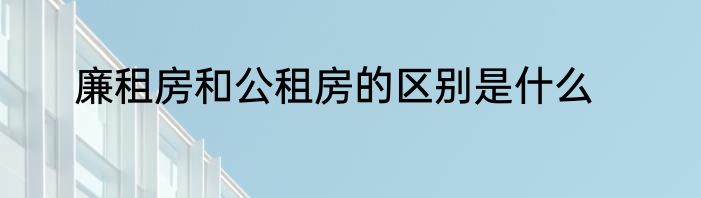 廉租房和公租房的区别是什么