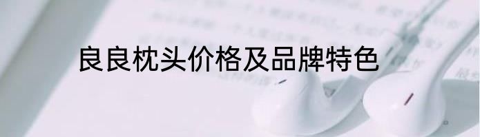 良良枕头价格及品牌特色