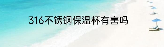 316不锈钢保温杯有害吗