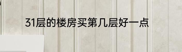 31层的楼房买第几层好一点