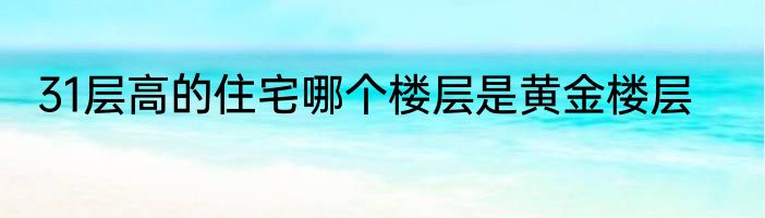 31层高的住宅哪个楼层是黄金楼层