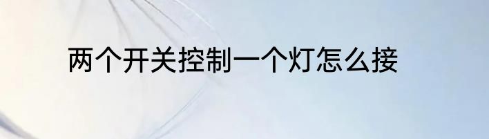 两个开关控制一个灯怎么接
