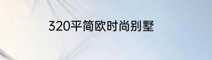 320平简欧时尚别墅