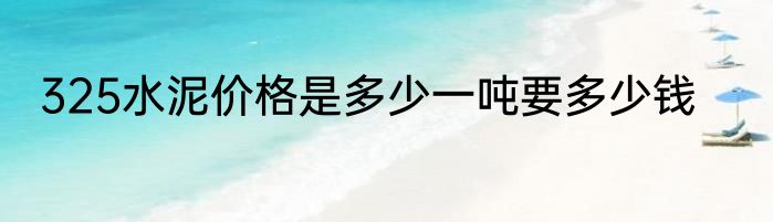 325水泥价格是多少一吨要多少钱