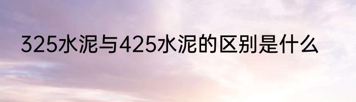325水泥与425水泥的区别是什么