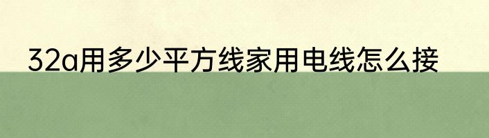 32a用多少平方线家用电线怎么接