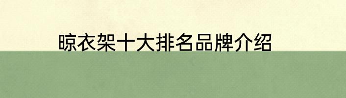 晾衣架十大排名品牌介绍