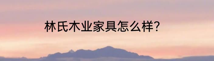林氏木业家具怎么样?