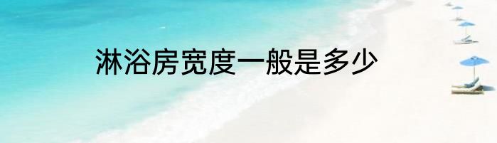 淋浴房宽度一般是多少