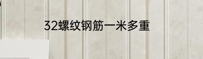 32螺纹钢筋一米多重