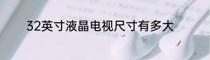 32英寸液晶电视尺寸有多大