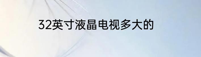 32英寸液晶电视多大的