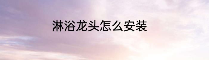淋浴龙头怎么安装