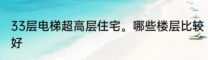 33层电梯超高层住宅。哪些楼层比较好