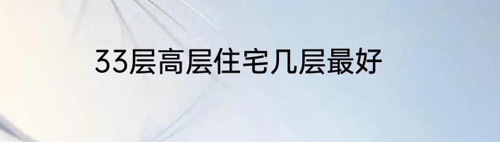 33层高层住宅几层最好