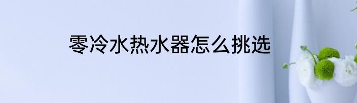 零冷水热水器怎么挑选