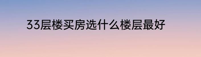 33层楼买房选什么楼层最好