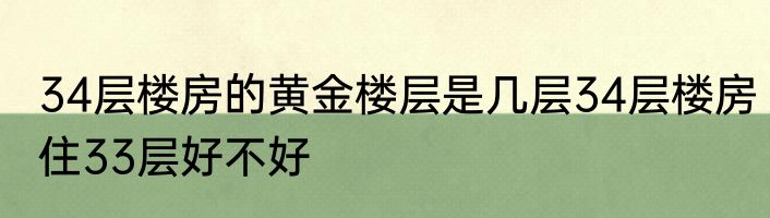 34层楼房的黄金楼层是几层34层楼房住33层好不好