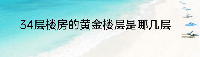 34层楼房的黄金楼层是哪几层