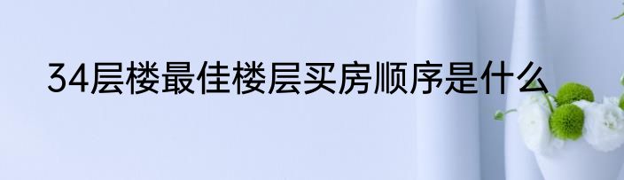 34层楼最佳楼层买房顺序是什么