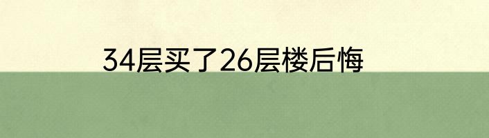 34层买了26层楼后悔