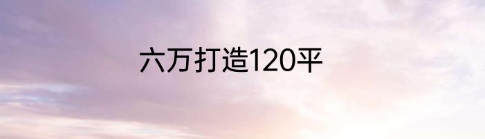 六万打造120平