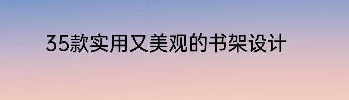 35款实用又美观的书架设计