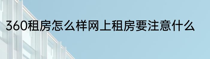 360租房怎么样网上租房要注意什么