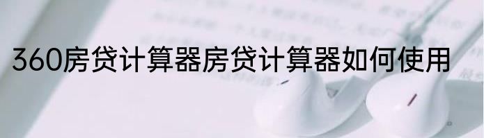 360房贷计算器房贷计算器如何使用