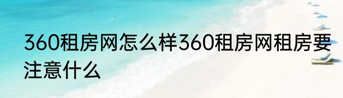 360租房网怎么样360租房网租房要注意什么