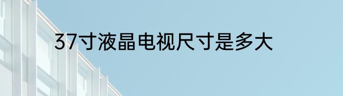 37寸液晶电视尺寸是多大