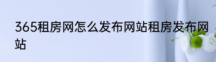 365租房网怎么发布网站租房发布网站