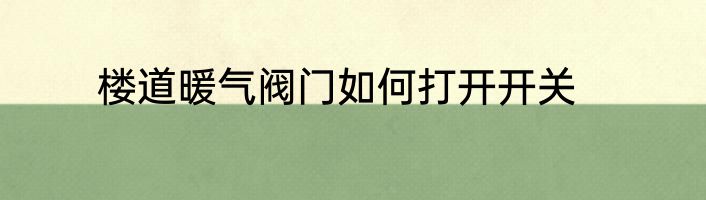 楼道暖气阀门如何打开开关